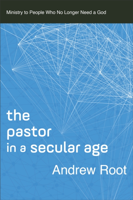 The Pastor in a Secular Age : Ministry to People Who No Longer Need a God, Paperback / softback Book