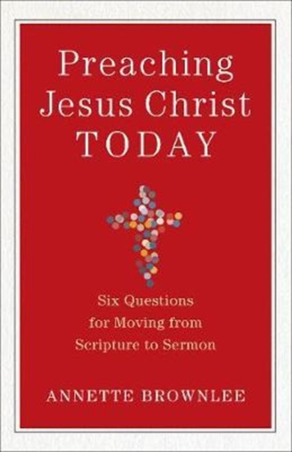 Preaching Jesus Christ Today - Six Questions for Moving from Scripture to Sermon, Paperback / softback Book
