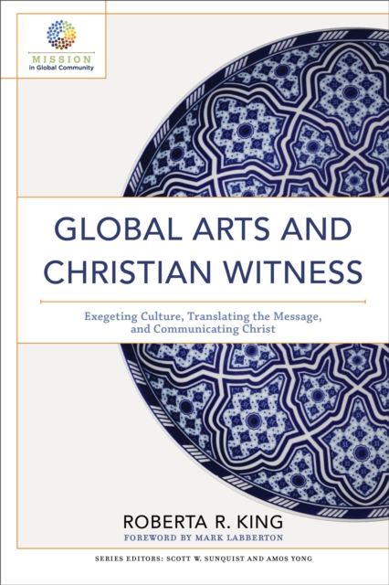 Global Arts and Christian Witness : Exegeting Culture, Translating the Message, and Communicating Christ, Paperback / softback Book
