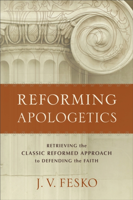Reforming Apologetics - Retrieving the Classic Reformed Approach to Defending the Faith, Paperback / softback Book