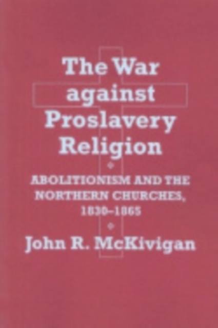 The War against Proslavery Religion : Abolitionism and the Northern Churches, 1830-1865, Hardback Book