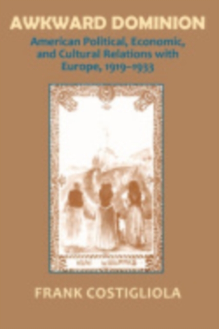 Awkward Dominion : American Political, Economic, and Cultural Relations with Europe, 1919-1933, Hardback Book