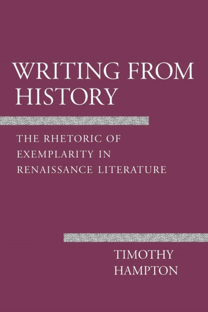 Writing from History : The Rhetoric of Exemplarity in Renaissance Literature, Hardback Book