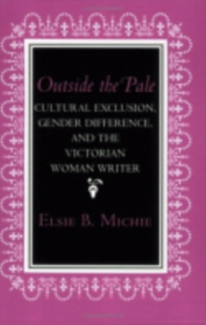 Outside the Pale : Cultural Exclusion, Gender Difference, and the Victorian Woman Writer, Hardback Book