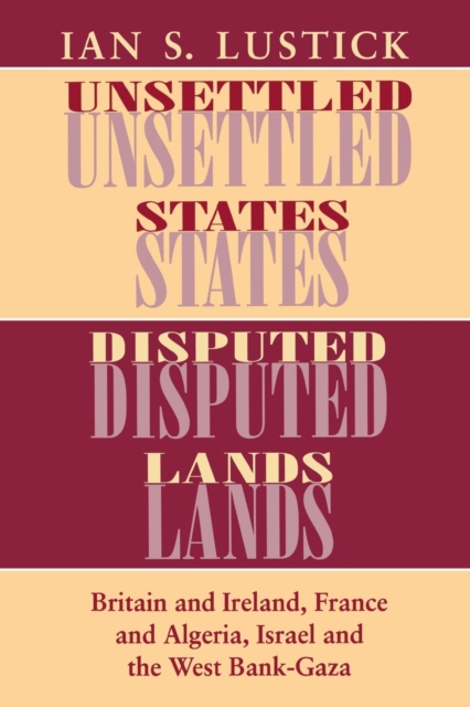 Unsettled States, Disputed Lands : Britain and Ireland, France and Algeria, Israel and the West Bank-Gaza, Hardback Book