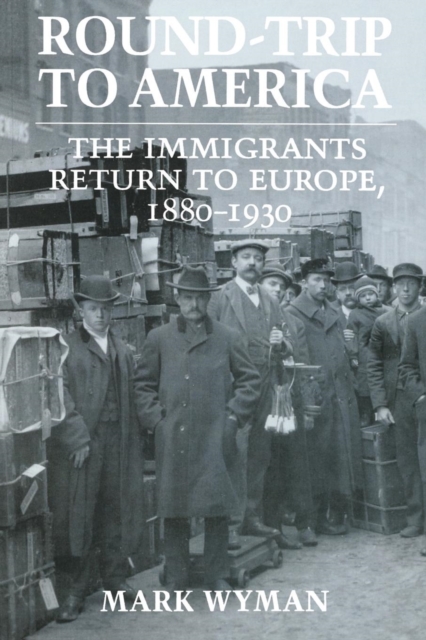 Round-Trip to America : The Immigrants Return to Europe, 1880-1930, Hardback Book