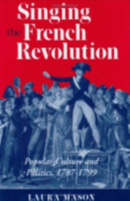 Singing the French Revolution : Popular Culture and Politics, 1787-1799, Hardback Book