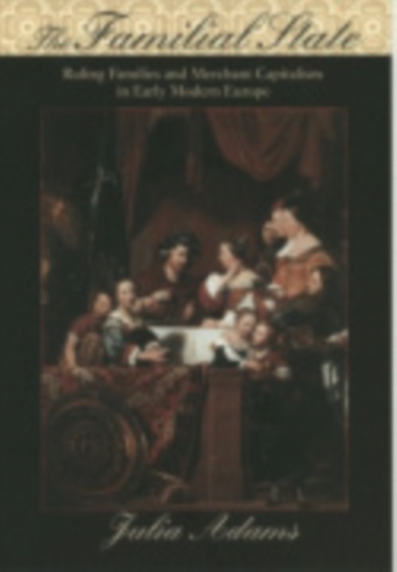 The Familial State : Ruling Families and Merchant Capitalism in Early Modern Europe, Hardback Book