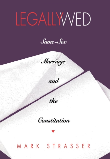 Legally Wed : Same-Sex Marriage and the Constitution, Hardback Book