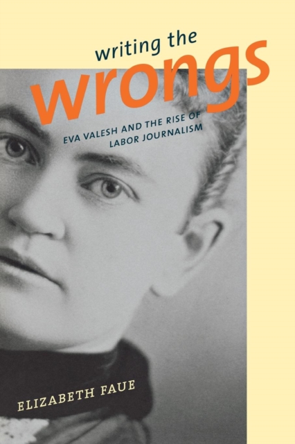 Writing the Wrongs : Eva Valesh and the Rise of Labor Journalism, Hardback Book
