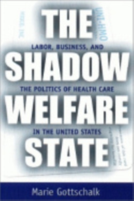 The Shadow Welfare State : Labor, Business, and the Politics of Health Care in the United States, Hardback Book