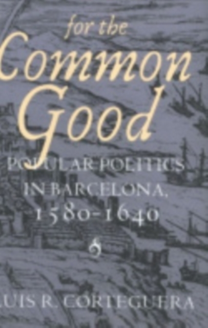 For the Common Good : Popular Politics in Barcelona, 1580-1640, Hardback Book