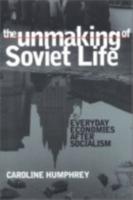 The Unmaking of Soviet Life : Everyday Economies after Socialism, Hardback Book