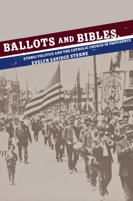 Ballots and Bibles : Ethnic Politics and the Catholic Church in Providence, Hardback Book