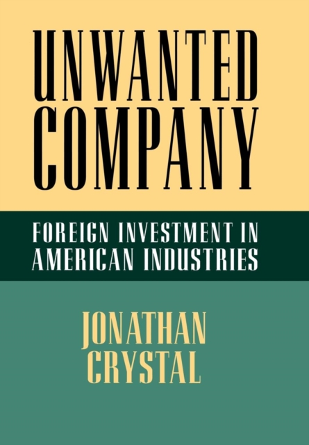 Unwanted Company : Foreign Investment in American Industries, Hardback Book