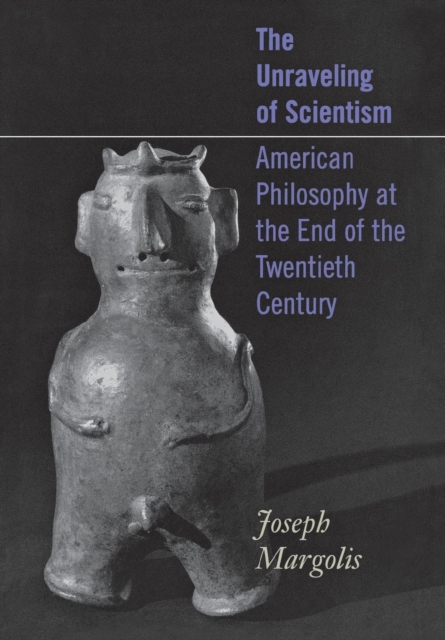 The Unraveling of Scientism : American Philosophy at the End of the Twentieth Century, Hardback Book
