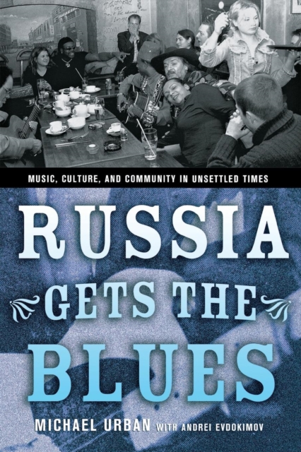 Russia Gets the Blues : Music, Culture, and Community in Unsettled Times, Hardback Book
