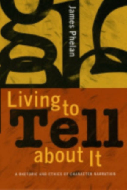 Living to Tell about It : A Rhetoric and Ethics of Character Narration, Hardback Book