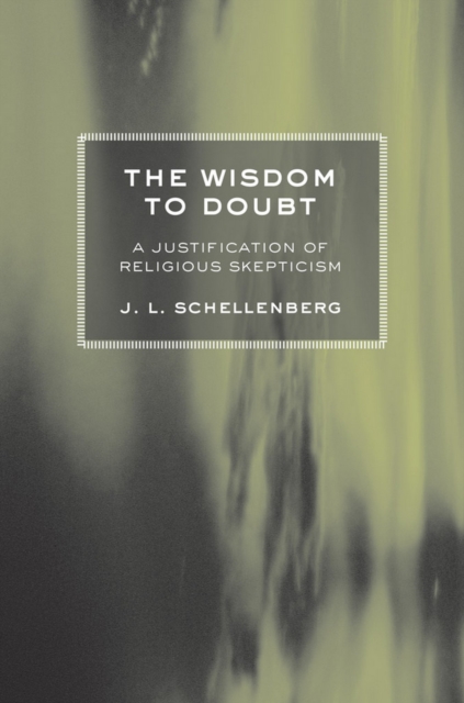The Wisdom to Doubt : A Justification of Religious Skepticism, Hardback Book