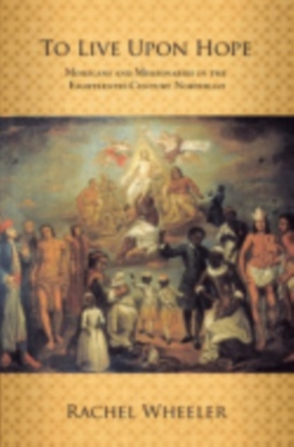 To Live upon Hope : Mohicans and Missionaries in the Eighteenth-Century Northeast, Hardback Book