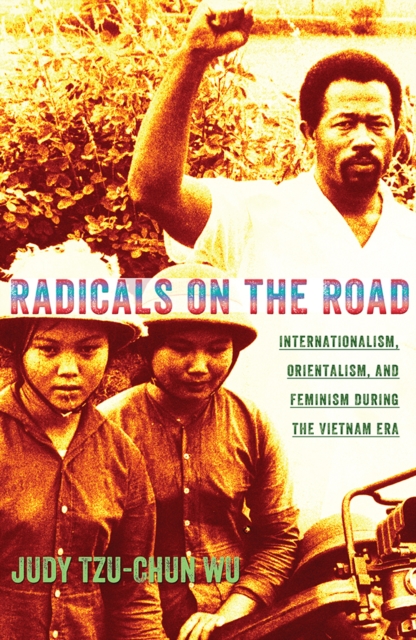 Radicals on the Road : Internationalism, Orientalism, and Feminism during the Vietnam Era, Hardback Book