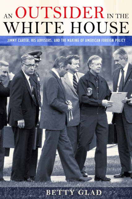 An Outsider in the White House : Jimmy Carter, His Advisors, and the Making of American Foreign Policy, Hardback Book