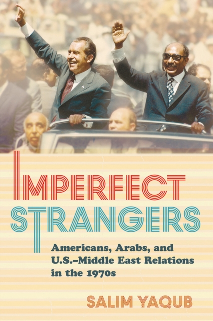 Imperfect Strangers : Americans, Arabs, and U.S.-Middle East Relations in the 1970s, Hardback Book