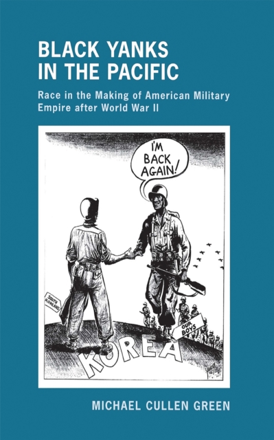 Black Yanks in the Pacific : Race in the Making of American Military Empire After World War II, Hardback Book