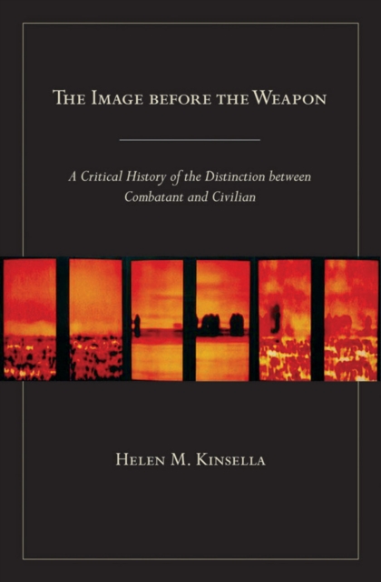 The Image before the Weapon : A Critical History of the Distinction between Combatant and Civilian, Hardback Book