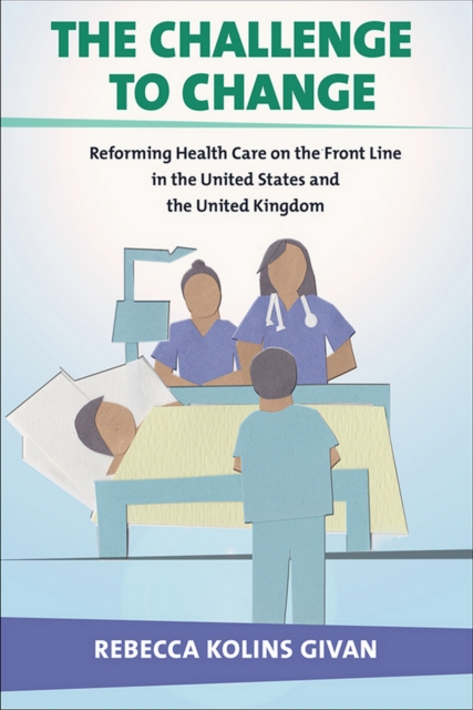 The Challenge to Change : Reforming Health Care on the Front Line in the United States and the United Kingdom, Hardback Book