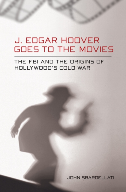 J. Edgar Hoover Goes to the Movies : The FBI and the Origins of Hollywood's Cold War, Hardback Book