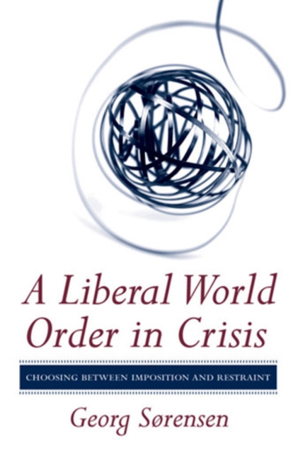 A Liberal World Order in Crisis : Choosing between Imposition and Restraint, Hardback Book