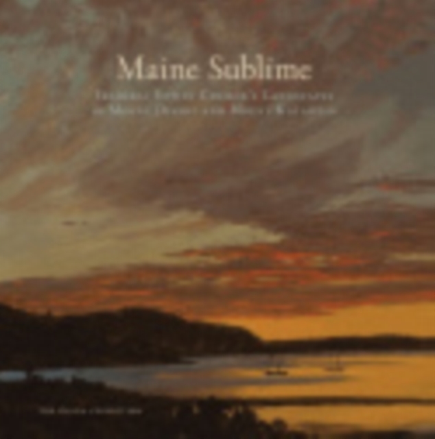 Maine Sublime : Frederic Edwin Church's Landscapes of Mount Desert and Mount Katahdin, Hardback Book