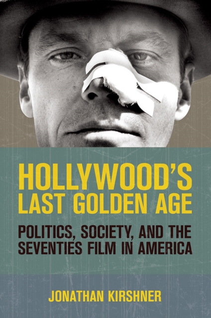 Hollywood's Last Golden Age : Politics, Society, and the Seventies Film in America, Hardback Book
