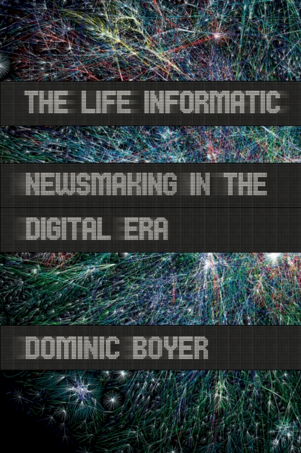 The Life Informatic : Newsmaking in the Digital Era, Hardback Book