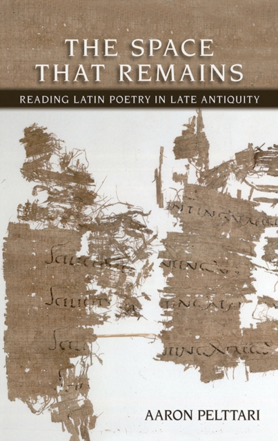 The Space That Remains : Reading Latin Poetry in Late Antiquity, Hardback Book