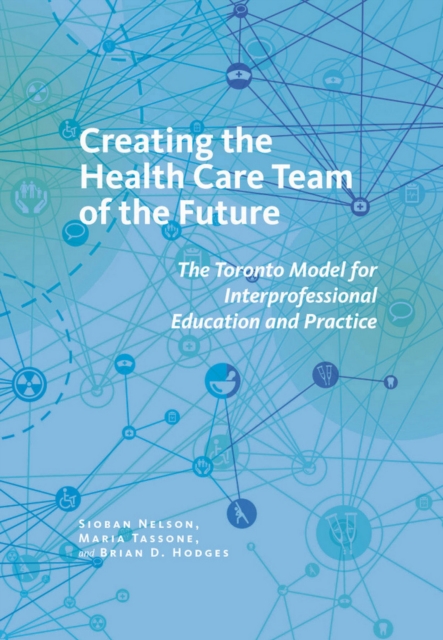 Creating the Health Care Team of the Future : The Toronto Model for Interprofessional Education and Practice, Hardback Book