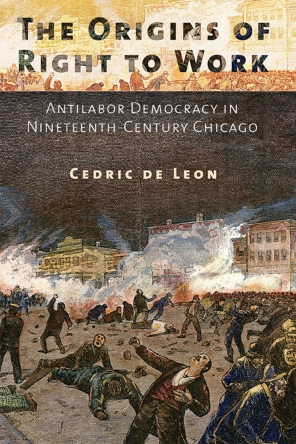 The Origins of Right to Work : Antilabor Democracy in Nineteenth-Century Chicago, Hardback Book