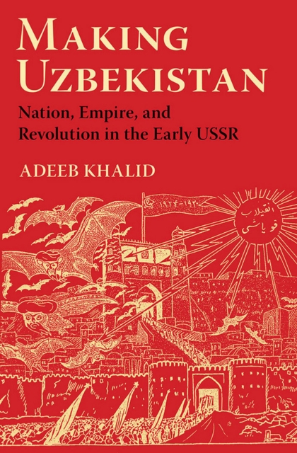 Making Uzbekistan : Nation, Empire, and Revolution in the Early USSR, Hardback Book