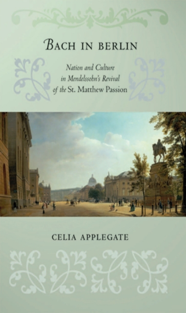 Bach in Berlin : Nation and Culture in Mendelssohn's Revival of the "St. Matthew Passion", EPUB eBook