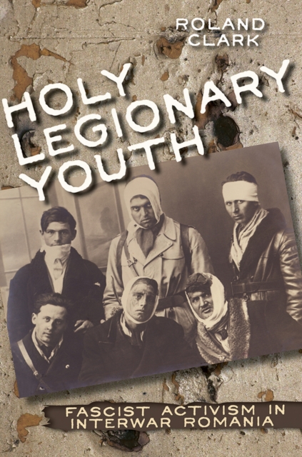 Holy Legionary Youth : Fascist Activism in Interwar Romania, EPUB eBook