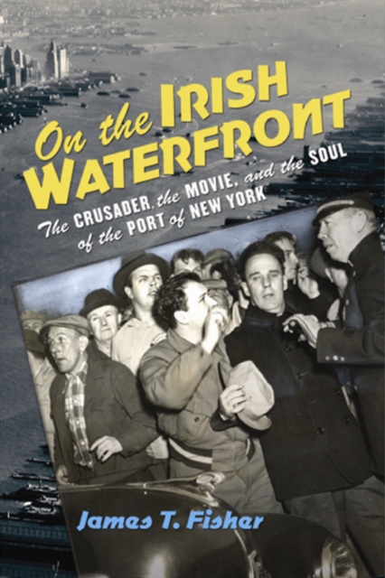 On the Irish Waterfront : The Crusader, the Movie, and the Soul of the Port of New York, EPUB eBook