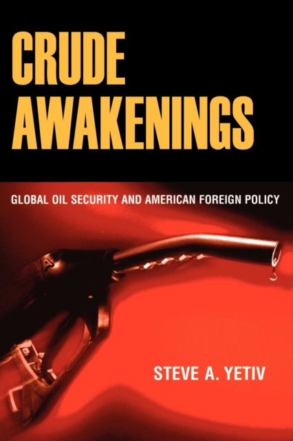 Crude Awakenings : Global Oil Security and American Foreign Policy, PDF eBook