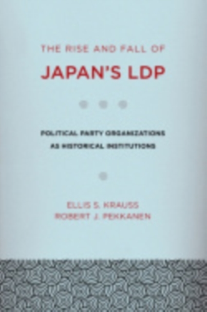 The Rise and Fall of Japan's LDP : Political Party Organizations as Historical Institutions, EPUB eBook