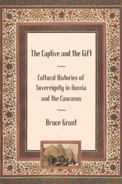 The Captive and the Gift : Cultural Histories of Sovereignty in Russia and the Caucasus, PDF eBook