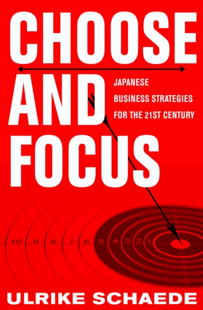 Choose and Focus : Japanese Business Strategies for the 21st Century, PDF eBook