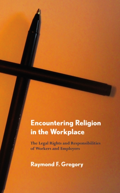 Encountering Religion in the Workplace : The Legal Rights and Responsibilities of Workers and Employers, EPUB eBook