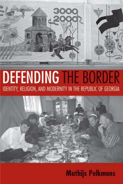 Defending the Border : Identity, Religion, and Modernity in the Republic of Georgia, PDF eBook