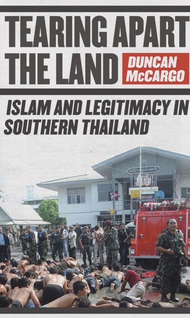Tearing Apart the Land : Islam and Legitimacy in Southern Thailand, PDF eBook