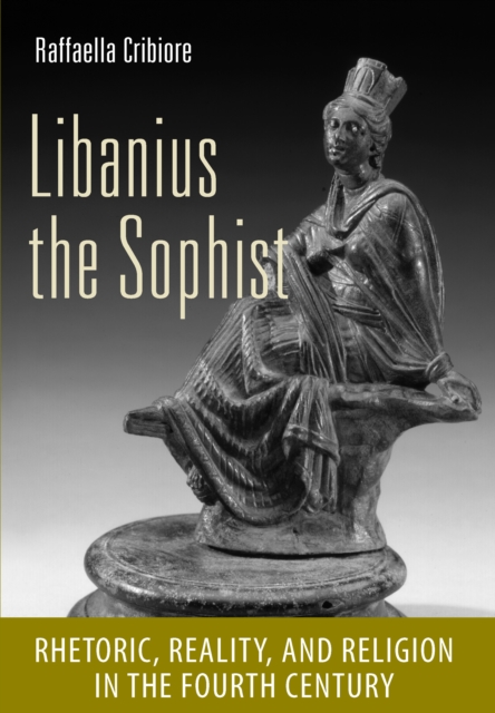 Libanius the Sophist : Rhetoric, Reality, and Religion in the Fourth Century, PDF eBook